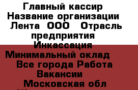 Главный кассир › Название организации ­ Лента, ООО › Отрасль предприятия ­ Инкассация › Минимальный оклад ­ 1 - Все города Работа » Вакансии   . Московская обл.,Железнодорожный г.